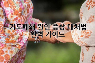 기도폐쇄: 원인, 증상, 대처법 완벽 가이드