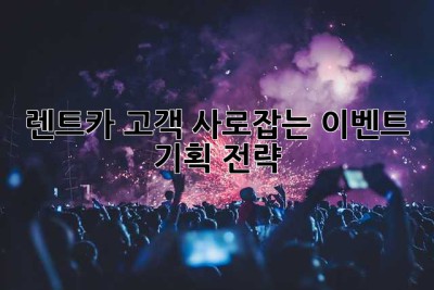 렌트카 고객 사로잡는 이벤트 기획 전략