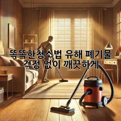 똑똑한🧹청소법: 유해 폐기물🗑️ 걱정 없이 깨끗하게✨
