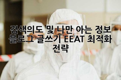 검색의도 및 나만 아는 정보:  블로그 글쓰기 EEAT 최적화 전략