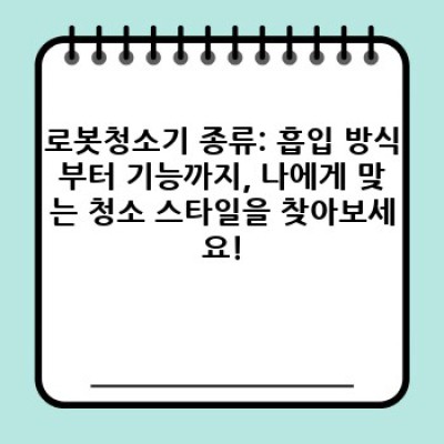 로봇청소기 완벽 가이드: 똑똑한 청소, 현명한 선택!  나에게 맞는 로봇청소기 찾기