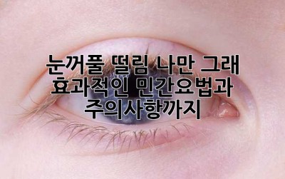 눈꺼풀 떨림, 나만 그래? 효과적인 민간요법과 주의사항까지!