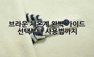 브라운 체온계 완벽 가이드: 선택부터 사용법까지