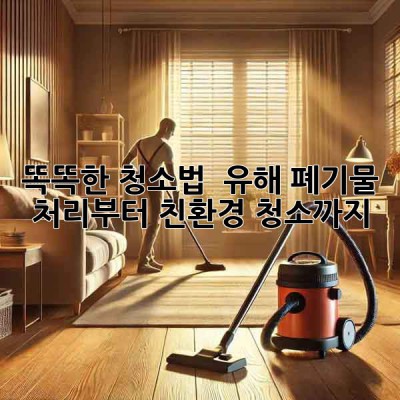 똑똑한 청소법 🧹 유해 폐기물 처리부터 친환경 청소까지! 🌱