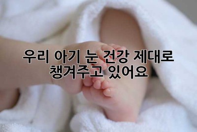 우리 아기 눈 건강, 제대로 챙겨주고 있어요? 🤔