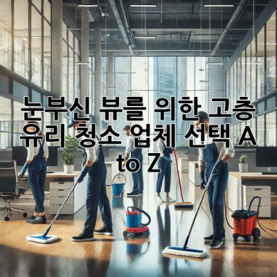 🏙️ 눈부신 뷰를 위한 고층 유리 청소, 업체 선택 A to Z! ✨
