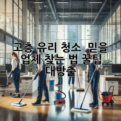 ✨ 고층 유리 청소, 💎 믿을 업체 찾는 법! 꿀팁 대방출 🍯