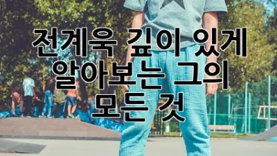 전계욱: 깊이 있게 알아보는 그의 모든 것