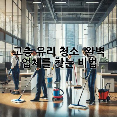 🏙️ 고층 유리 청소, ✨ 완벽 업체를 찾는 비법! 💎