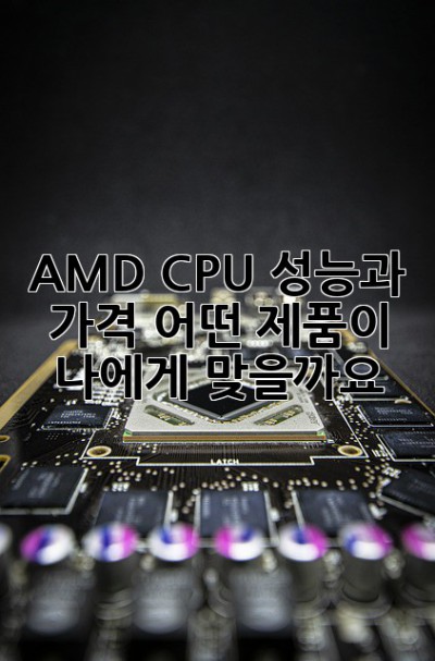 AMD CPU: 성능과 가격, 어떤 제품이 나에게 맞을까요?