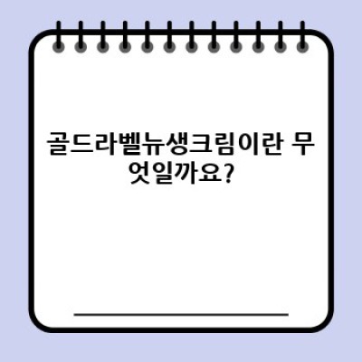 골드라벨뉴생크림 완벽 가이드: 궁금증 해소와 활용법 총정리