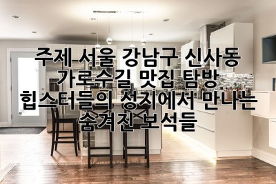 주제: 서울 강남구 신사동 가로수길 맛집 탐방: 힙스터들의 성지에서 만나는 숨겨진 보석들